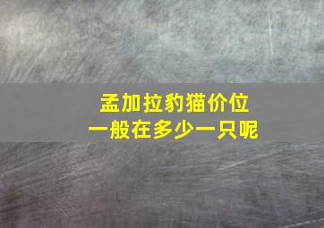 孟加拉豹猫价位一般在多少一只呢