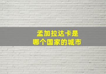 孟加拉达卡是哪个国家的城市