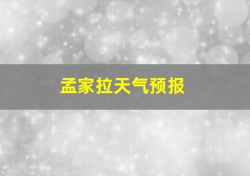 孟家拉天气预报