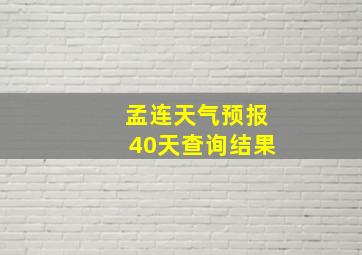 孟连天气预报40天查询结果