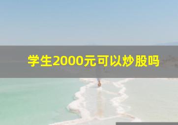 学生2000元可以炒股吗