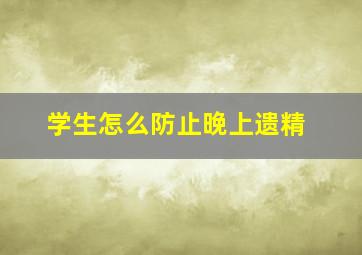 学生怎么防止晚上遗精