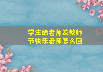 学生给老师发教师节快乐老师怎么回