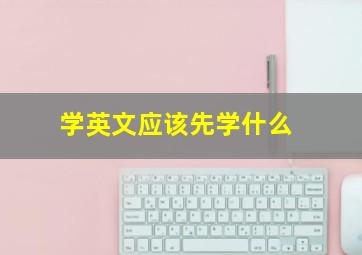 学英文应该先学什么