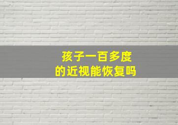 孩子一百多度的近视能恢复吗