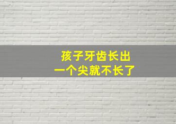 孩子牙齿长出一个尖就不长了