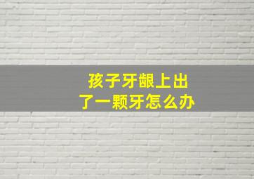 孩子牙龈上出了一颗牙怎么办