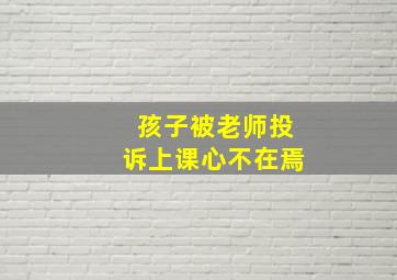 孩子被老师投诉上课心不在焉