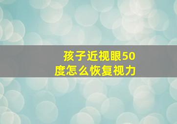 孩子近视眼50度怎么恢复视力