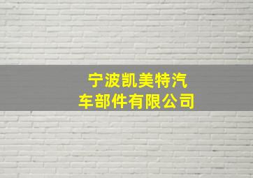 宁波凯美特汽车部件有限公司