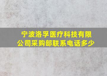 宁波洛孚医疗科技有限公司采购部联系电话多少