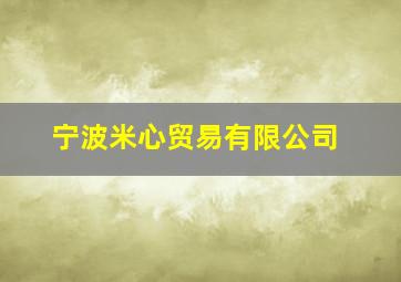 宁波米心贸易有限公司