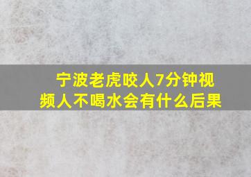 宁波老虎咬人7分钟视频人不喝水会有什么后果