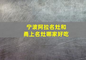 宁波阿拉名灶和甬上名灶哪家好吃