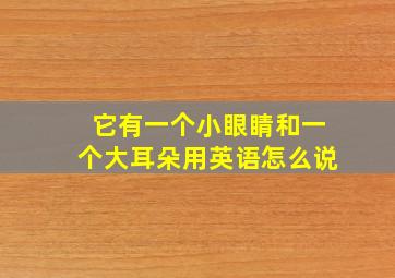 它有一个小眼睛和一个大耳朵用英语怎么说