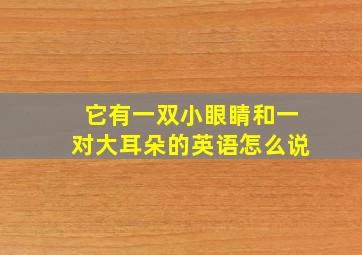 它有一双小眼睛和一对大耳朵的英语怎么说