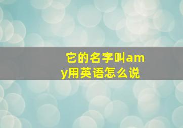 它的名字叫amy用英语怎么说