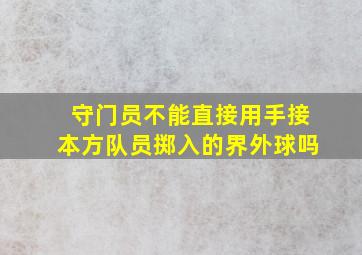 守门员不能直接用手接本方队员掷入的界外球吗