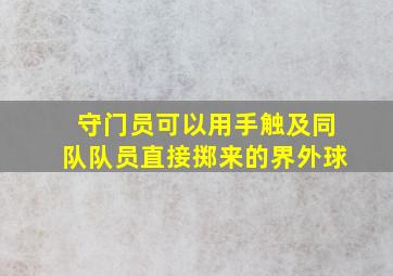 守门员可以用手触及同队队员直接掷来的界外球