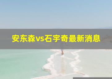 安东森vs石宇奇最新消息