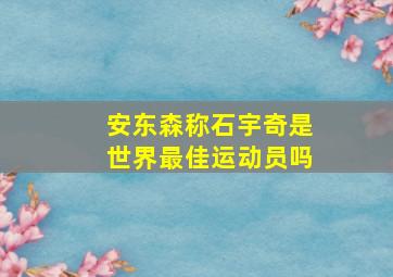 安东森称石宇奇是世界最佳运动员吗