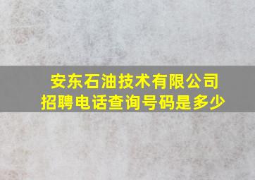 安东石油技术有限公司招聘电话查询号码是多少