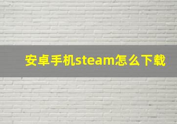 安卓手机steam怎么下载