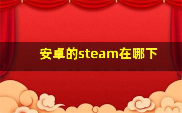 安卓的steam在哪下