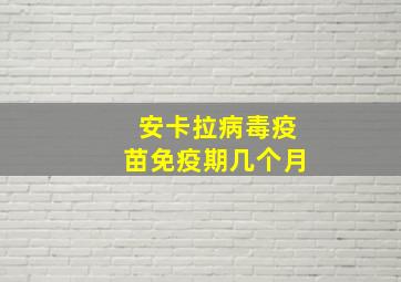 安卡拉病毒疫苗免疫期几个月