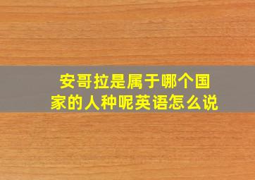 安哥拉是属于哪个国家的人种呢英语怎么说