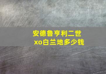 安德鲁亨利二世xo白兰地多少钱