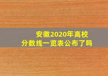 安徽2020年高校分数线一览表公布了吗