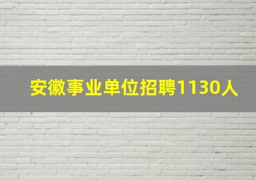 安徽事业单位招聘1130人