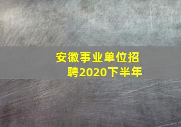 安徽事业单位招聘2020下半年