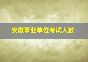 安徽事业单位考试人数