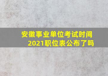 安徽事业单位考试时间2021职位表公布了吗