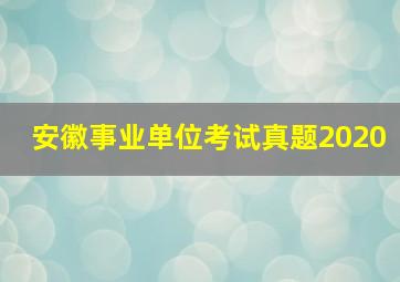 安徽事业单位考试真题2020