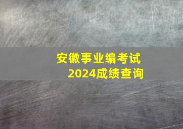 安徽事业编考试2024成绩查询