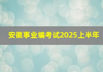 安徽事业编考试2025上半年