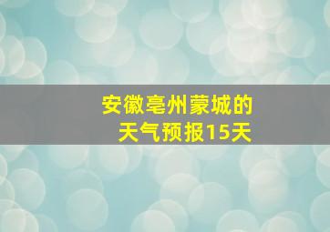 安徽亳州蒙城的天气预报15天