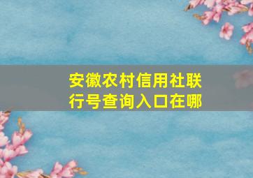 安徽农村信用社联行号查询入口在哪