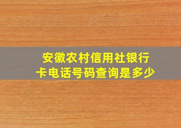 安徽农村信用社银行卡电话号码查询是多少