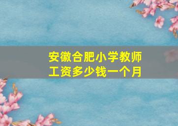 安徽合肥小学教师工资多少钱一个月