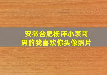 安徽合肥杨洋小表哥男的我喜欢你头像照片