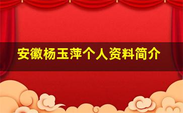 安徽杨玉萍个人资料简介