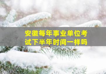 安徽每年事业单位考试下半年时间一样吗