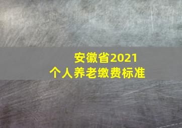 安徽省2021个人养老缴费标准