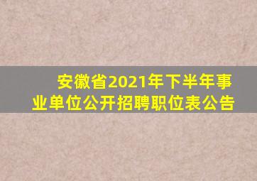 安徽省2021年下半年事业单位公开招聘职位表公告