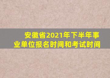 安徽省2021年下半年事业单位报名时间和考试时间