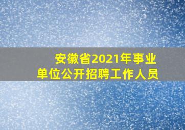 安徽省2021年事业单位公开招聘工作人员